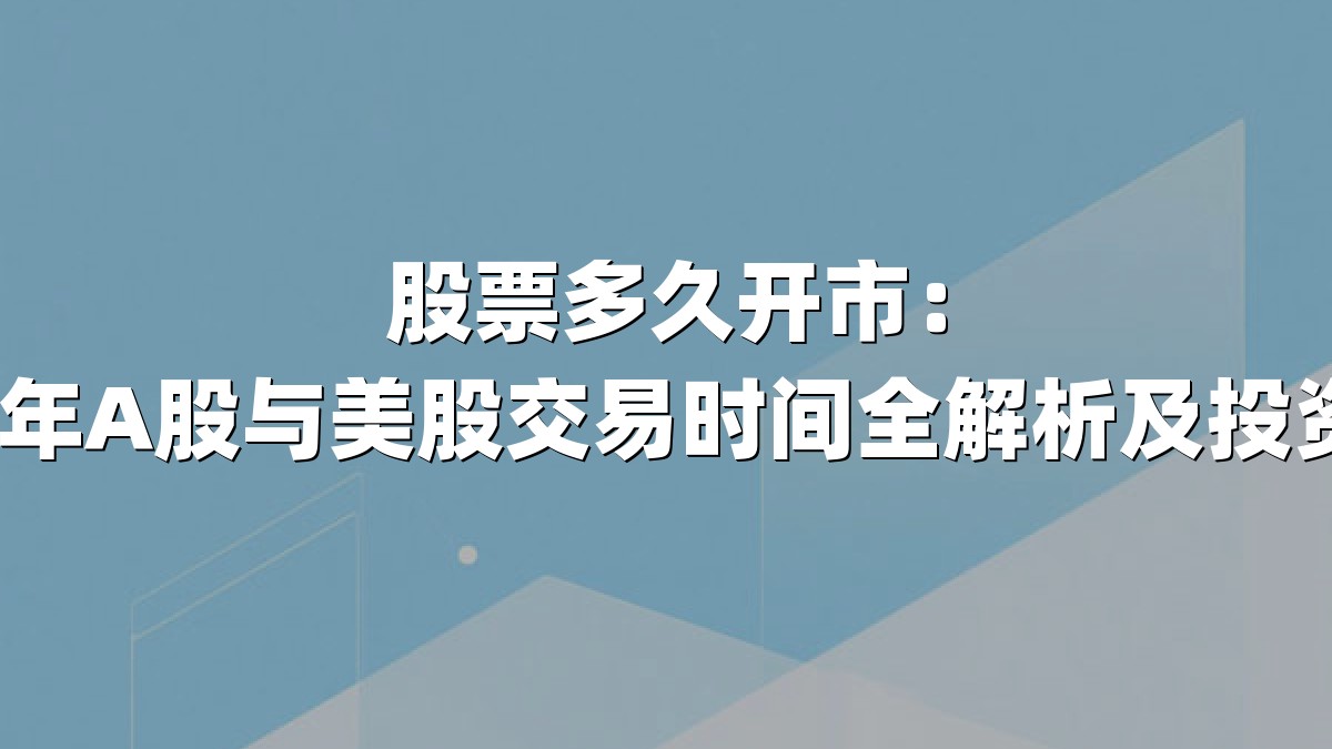 股票多久开市:2025年A股与美股交易时间全解析及投资策略