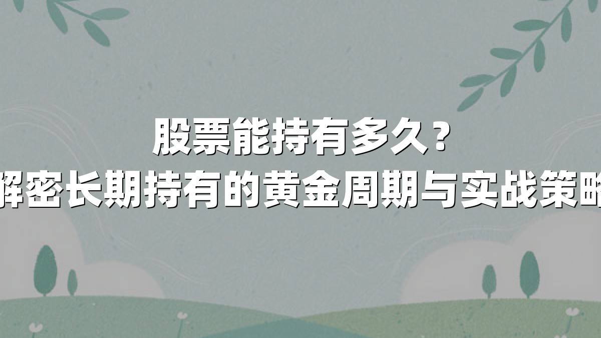股票能持有多久？解密长期持有的黄金周期与实战策略