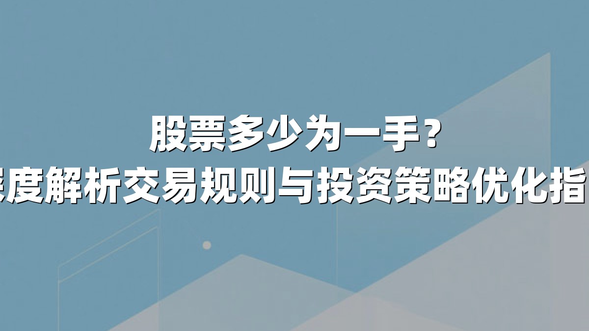 股票多少为一手?深度解析交易规则与投资策略优化指南