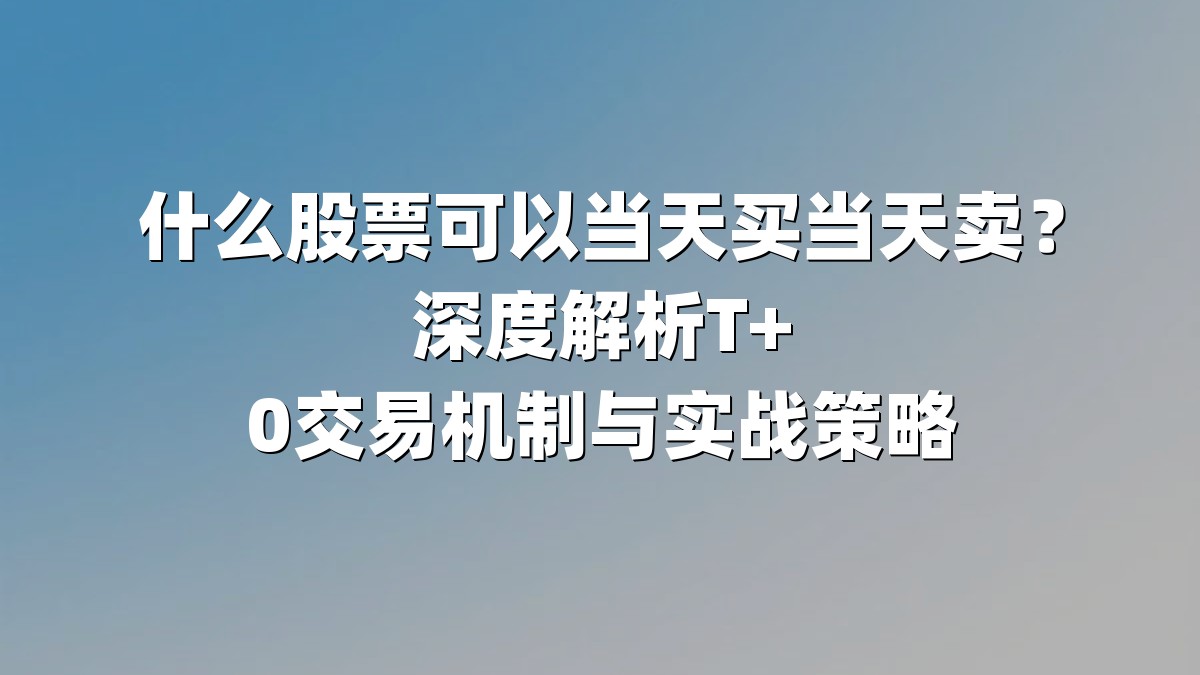 什么股票可以当天买当天卖?深度解析T+0交易机制与实战策略