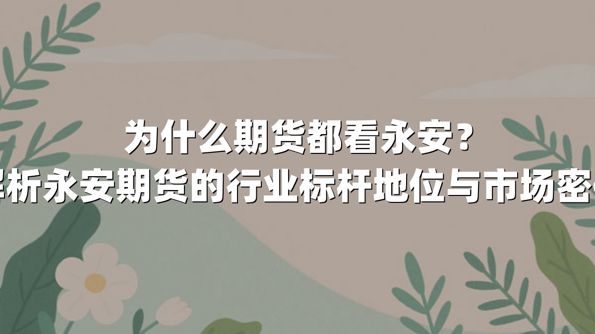 为什么期货都看永安？解析永安期货的行业标杆地位与市场密码