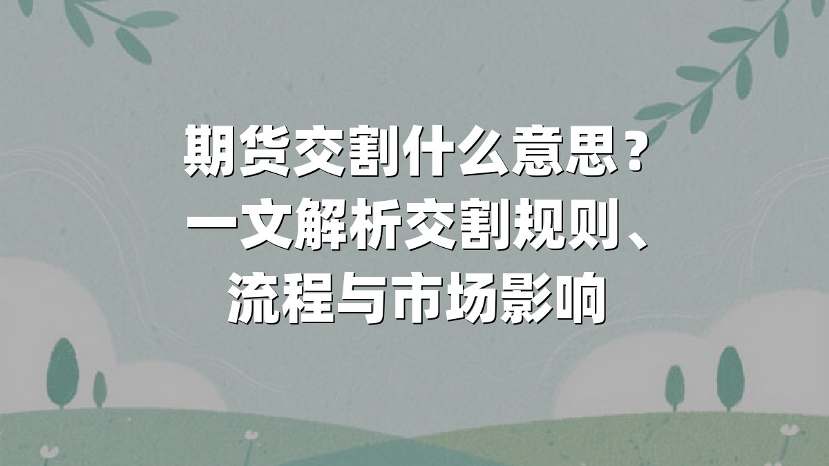 期货交割什么意思?一文解析交割规则、流程与市场影响