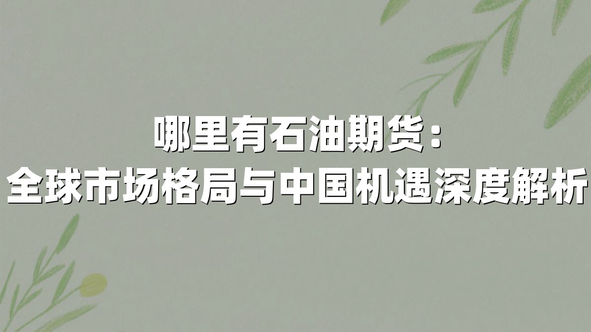 哪里有石油期货:全球市场格局与中国机遇深度解析