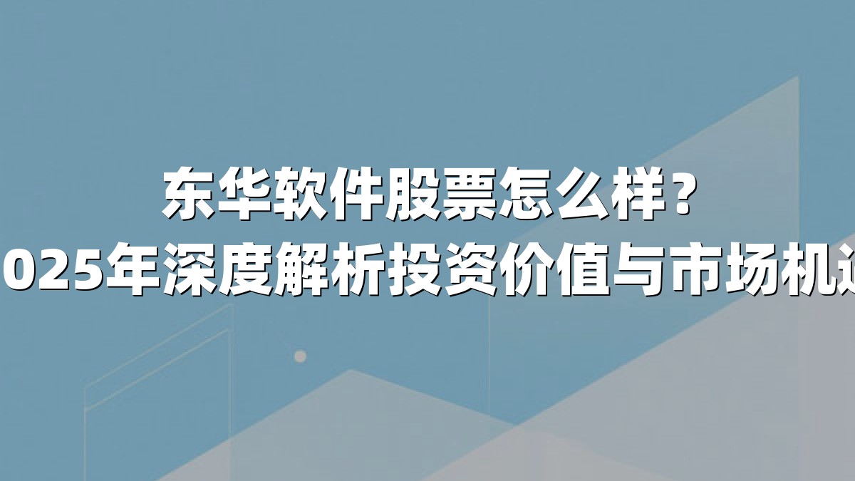 东华软件股票怎么样?2025年深度解析投资价值与市场机遇