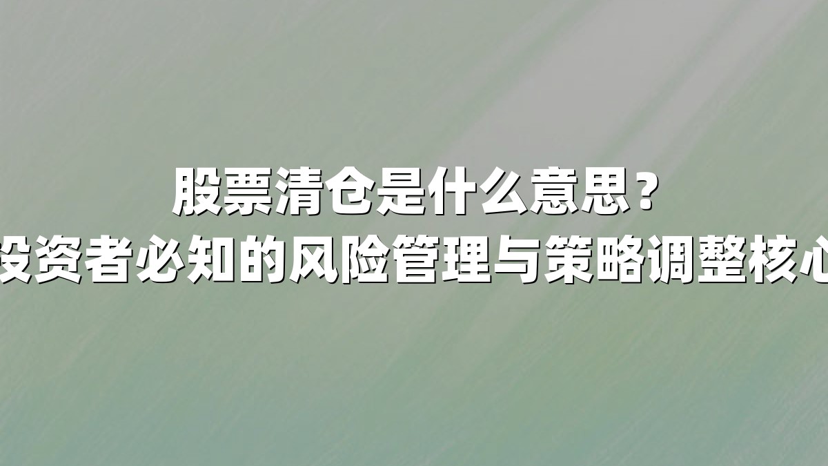 股票清仓是什么意思?投资者必知的风险管理与策略调整核心