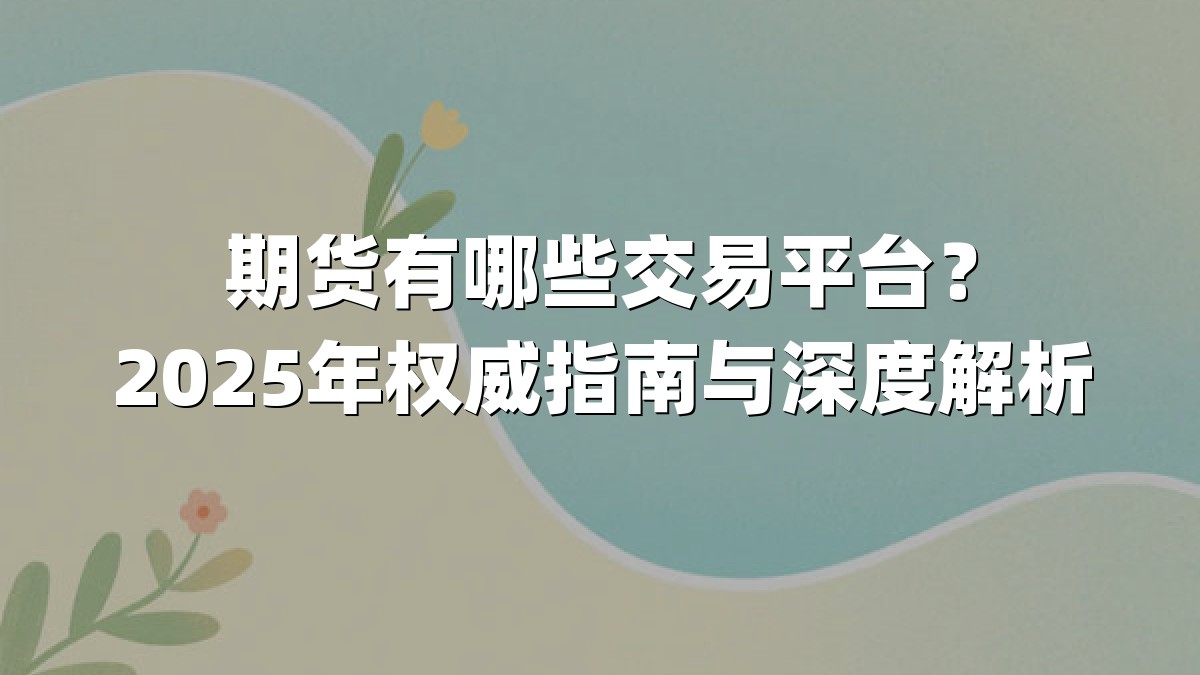 期货有哪些交易平台?2025年权威指南与深度解析