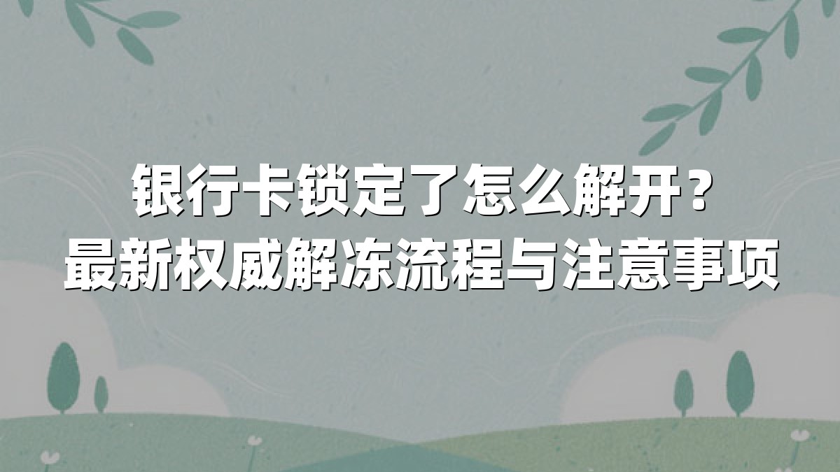 银行卡锁定了怎么解开?最新权威解冻流程与注意事项