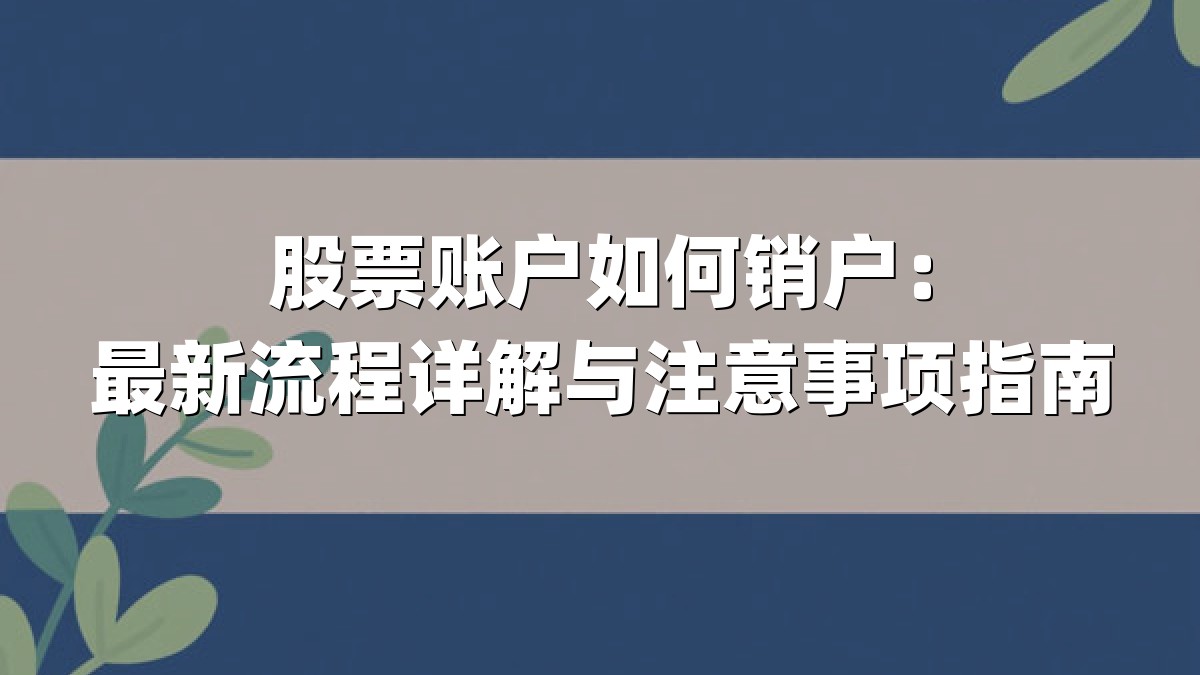 股票账户如何销户：最新流程详解与注意事项指南