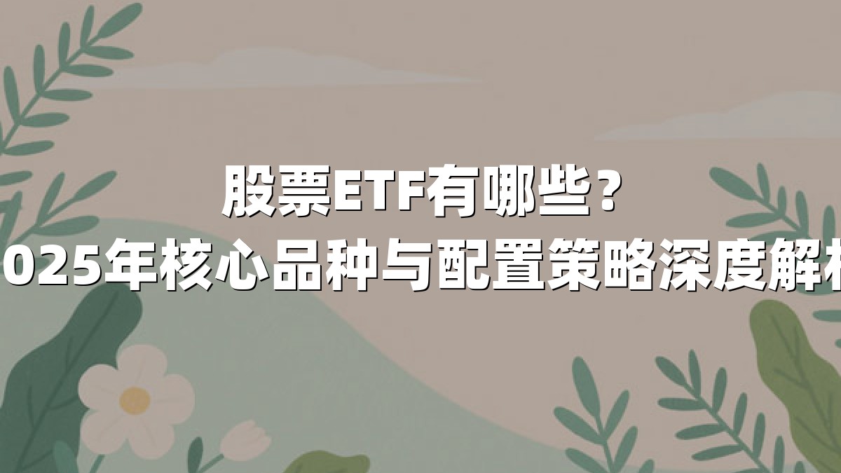 股票ETF有哪些？2025年核心品种与配置策略深度解析