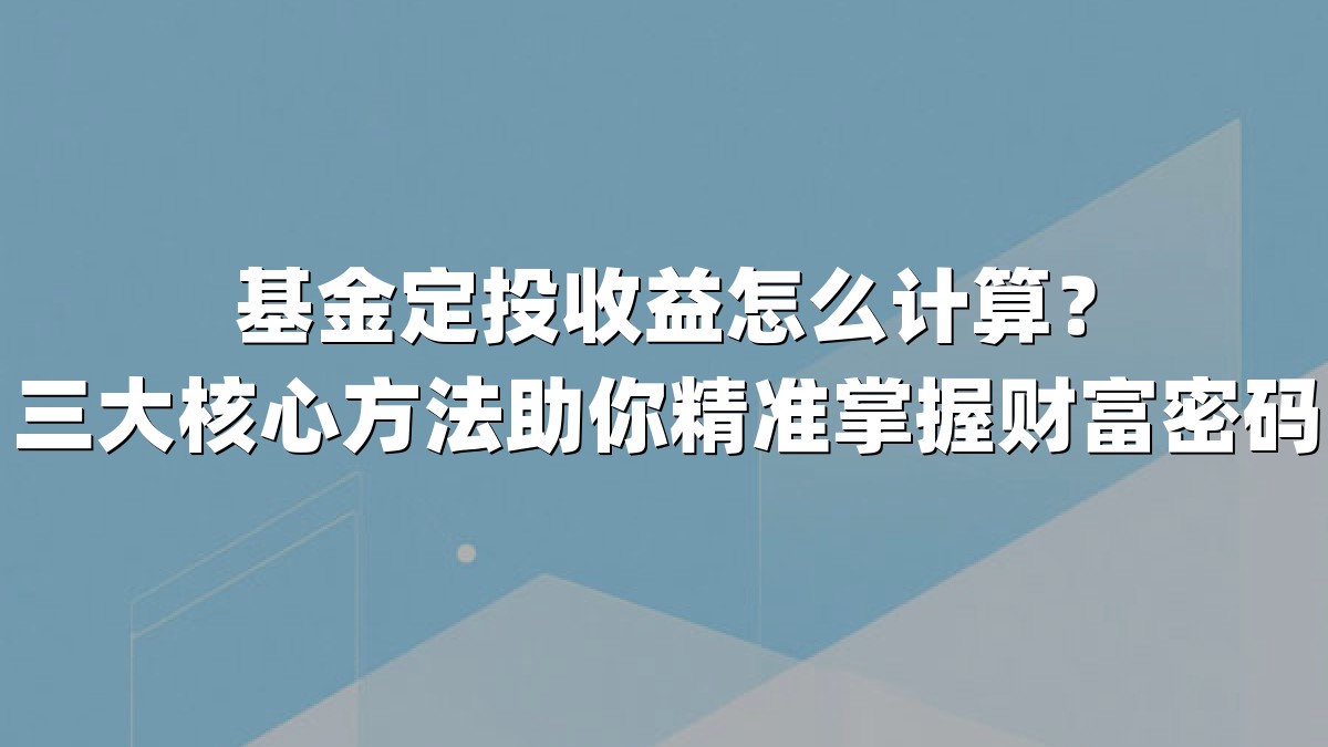 基金定投收益怎么计算?三大核心方法助你精准掌握财富密码