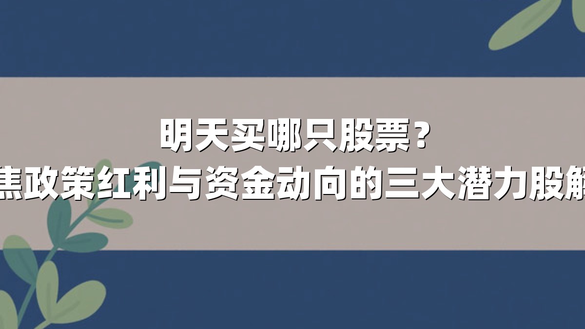明天买哪只股票?聚焦政策红利与资金动向的三大潜力股解析