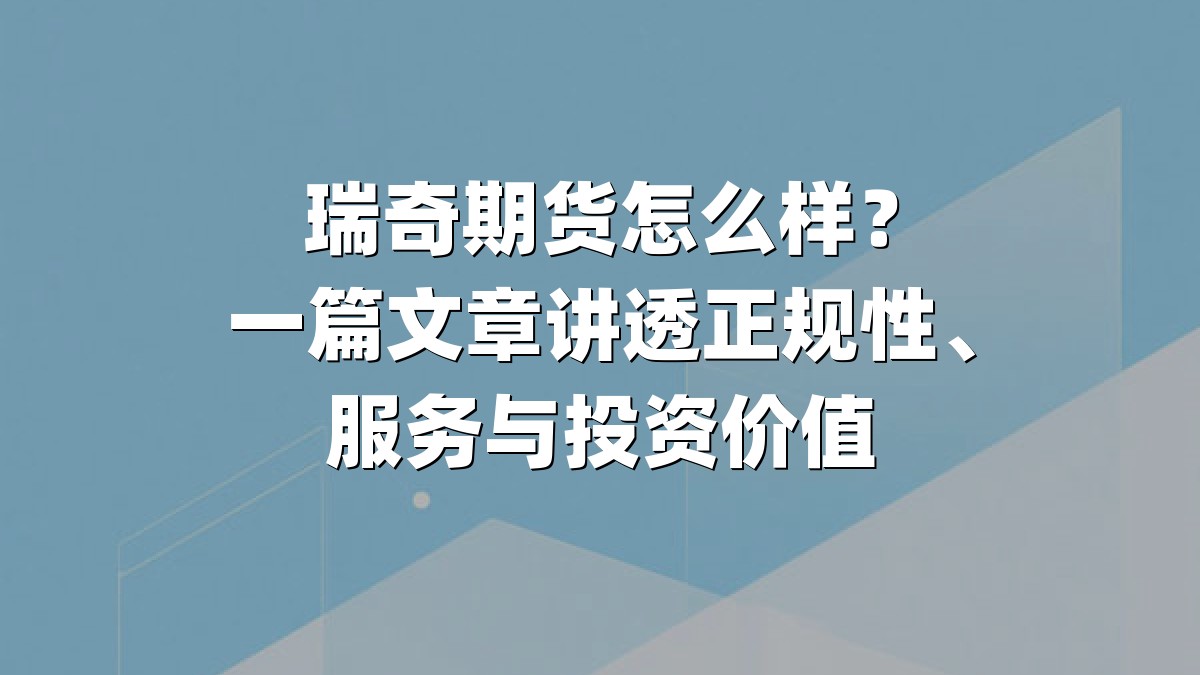 瑞奇期货怎么样?一篇文章讲透正规性、服务与投资价值