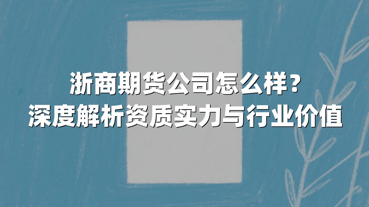 浙商期货公司怎么样？深度解析资质实力与行业价值