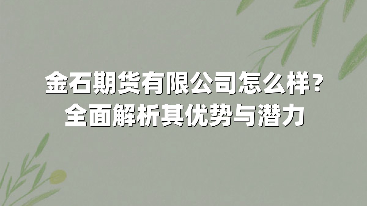金石期货有限公司怎么样?全面解析其优势与潜力
