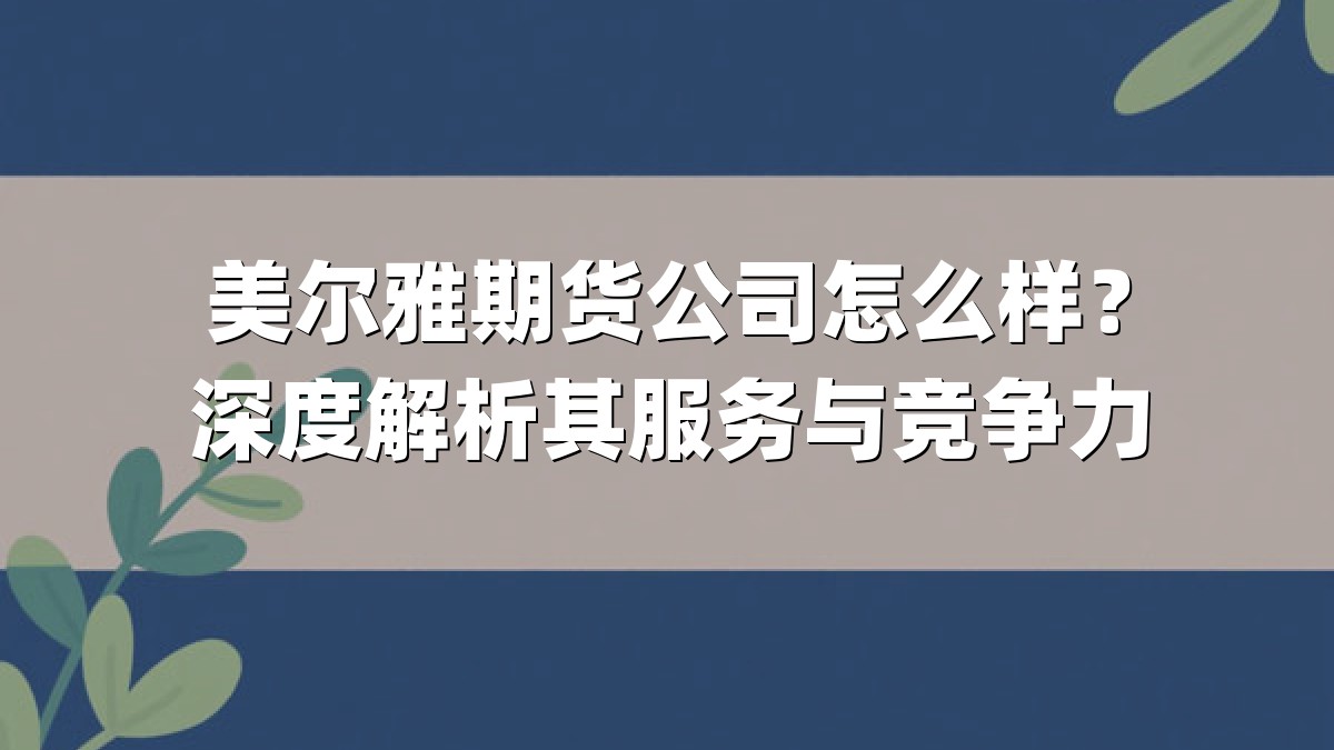 美尔雅期货公司怎么样？深度解析其服务与竞争力