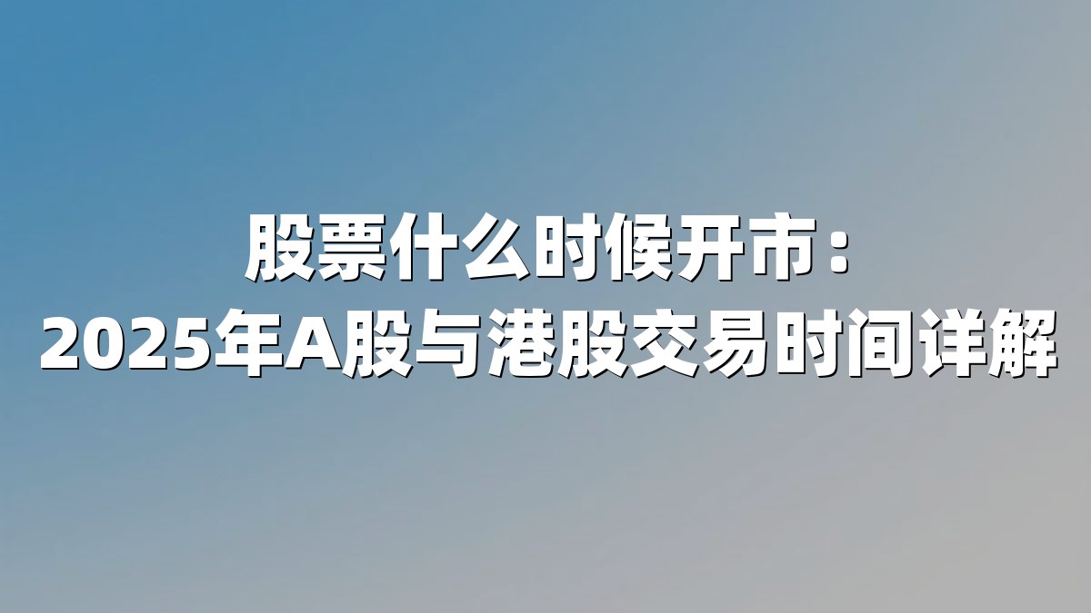 股票什么时候开市:2025年A股与港股交易时间详解