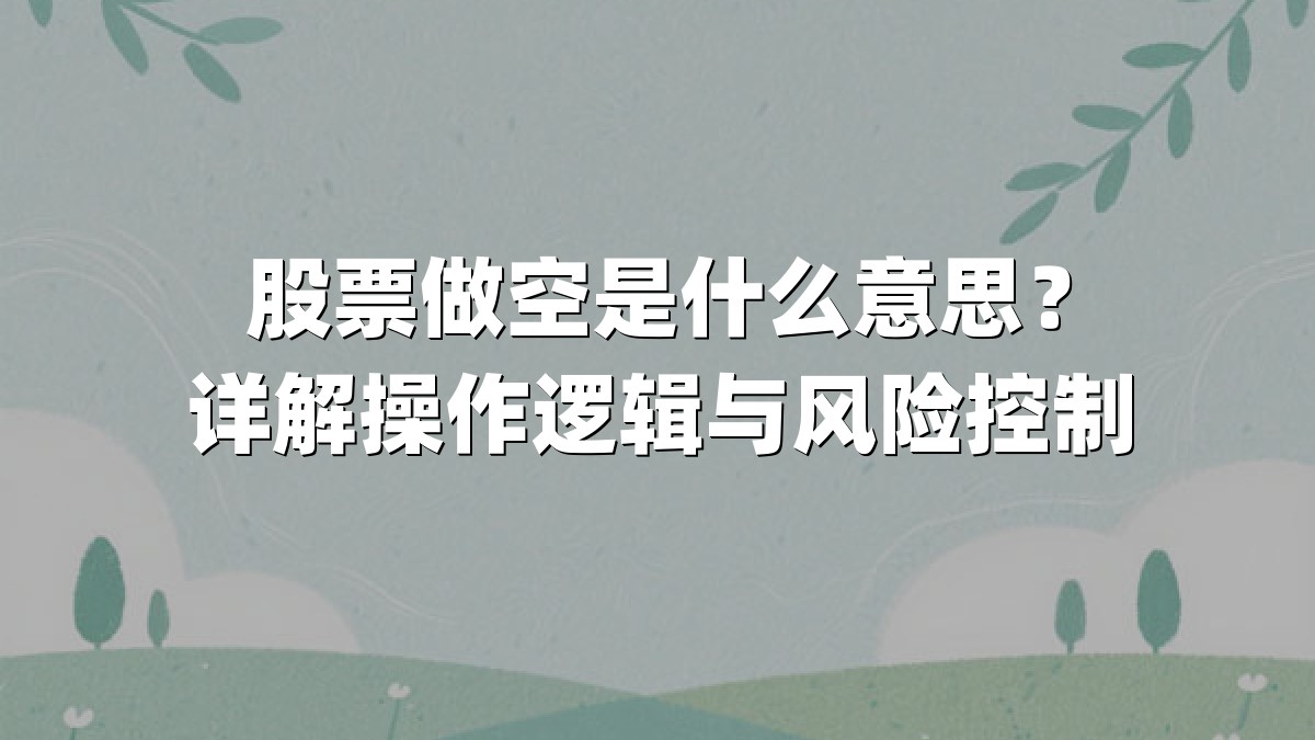 股票做空是什么意思？详解操作逻辑与风险控制