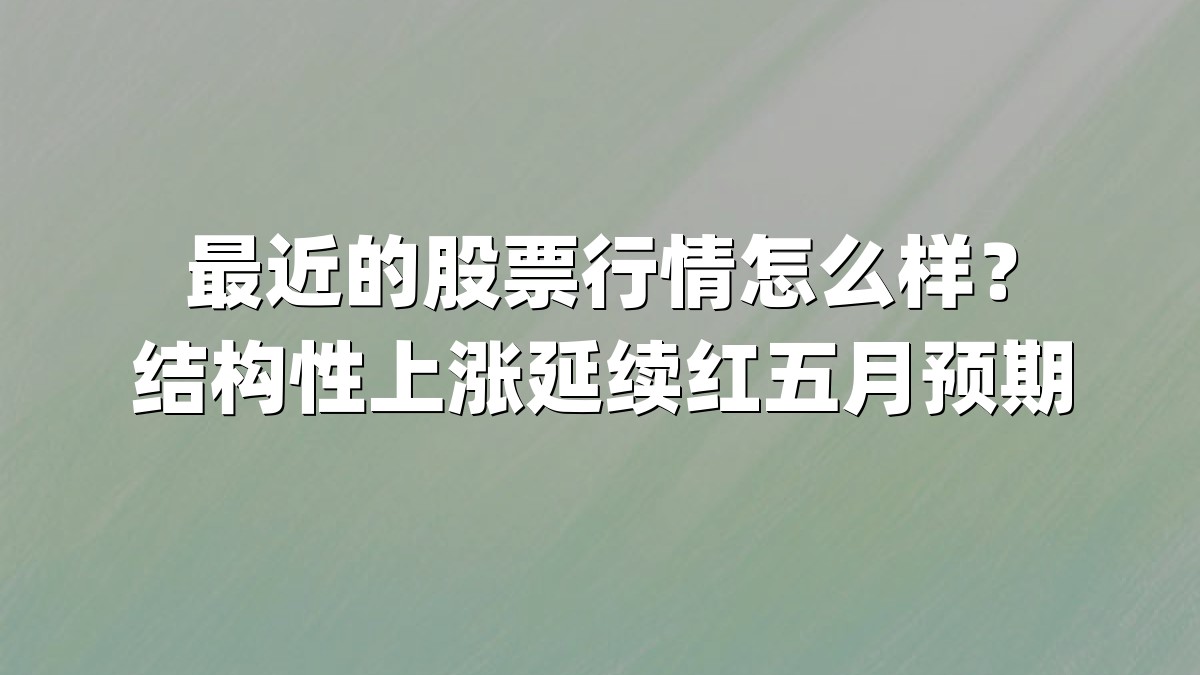 最近的股票行情怎么样？结构性上涨延续红五月预期