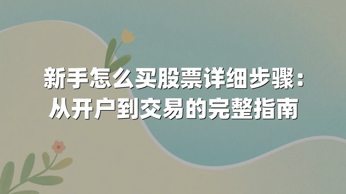 新手怎么买股票详细步骤：从开户到交易的完整指南