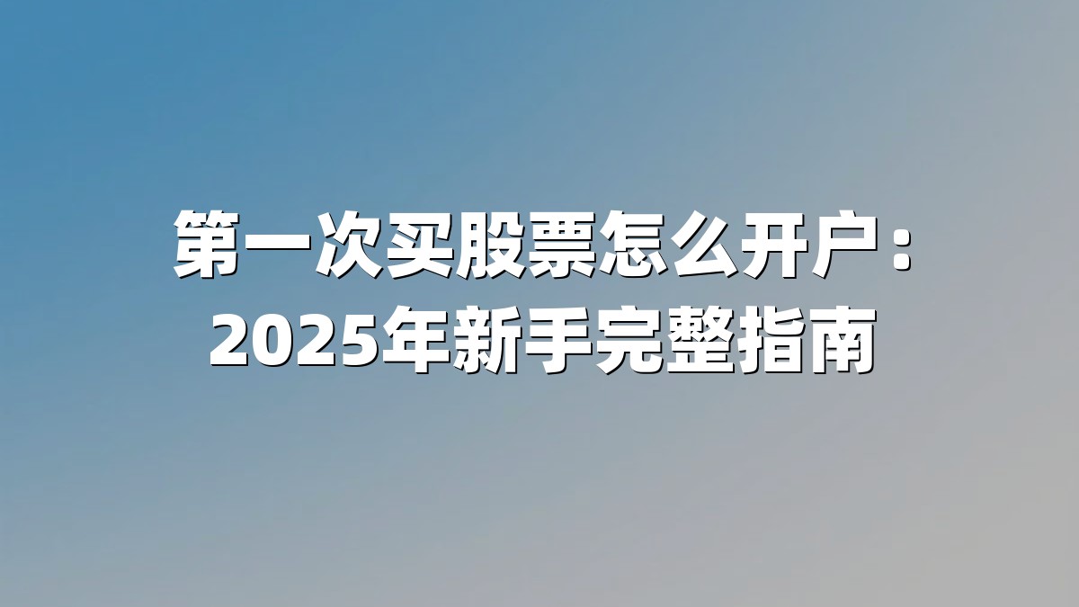 第一次买股票怎么开户:2025年新手完整指南