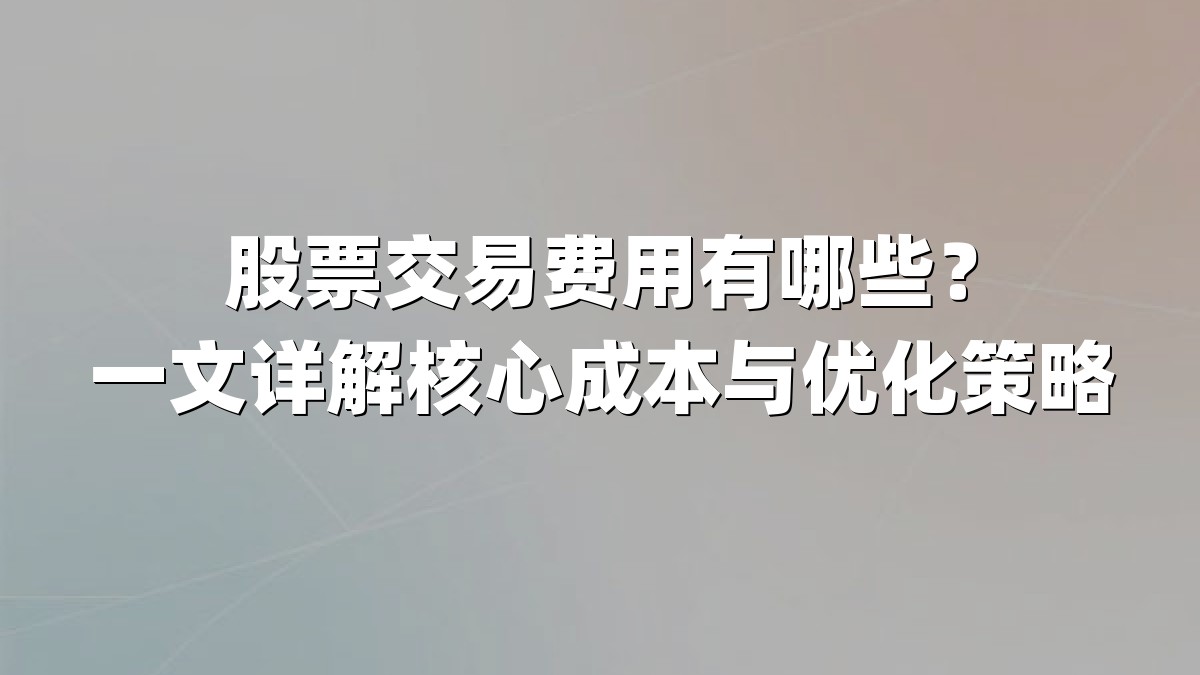 股票交易费用有哪些？一文详解核心成本与优化策略