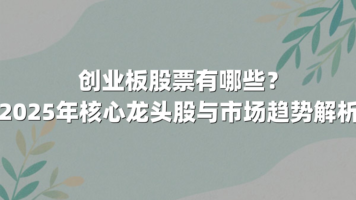 创业板股票有哪些？2025年核心龙头股与市场趋势解析