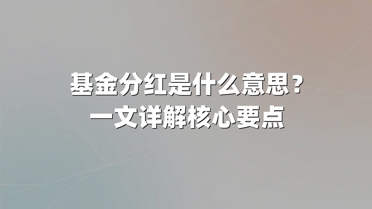 基金分红是什么意思?一文详解核心要点