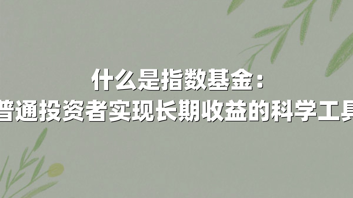 什么是指数基金:普通投资者实现长期收益的科学工具