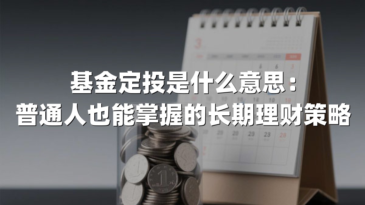 基金定投是什么意思:普通人也能掌握的长期理财策略