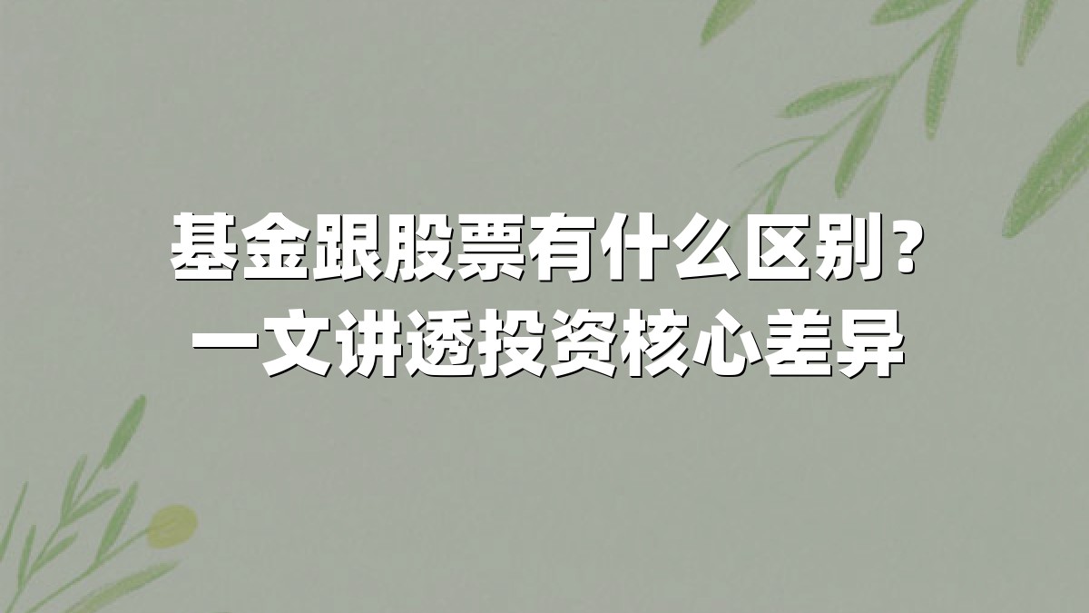 基金跟股票有什么区别?一文讲透投资核心差异