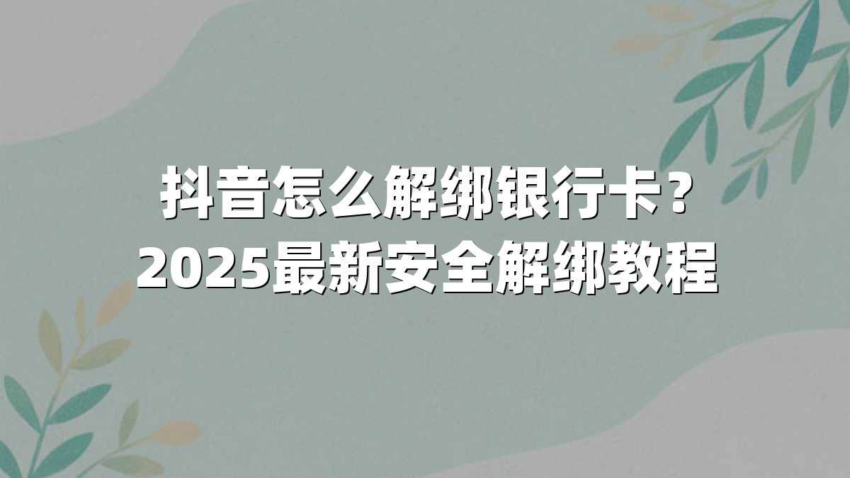 抖音怎么解绑银行卡？2025最新安全解绑教程