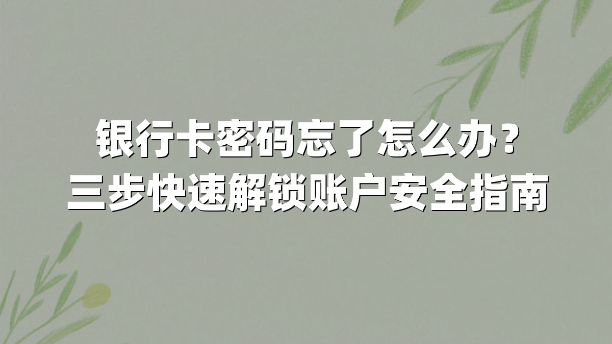 银行卡密码忘了怎么办?三步快速解锁账户安全指南