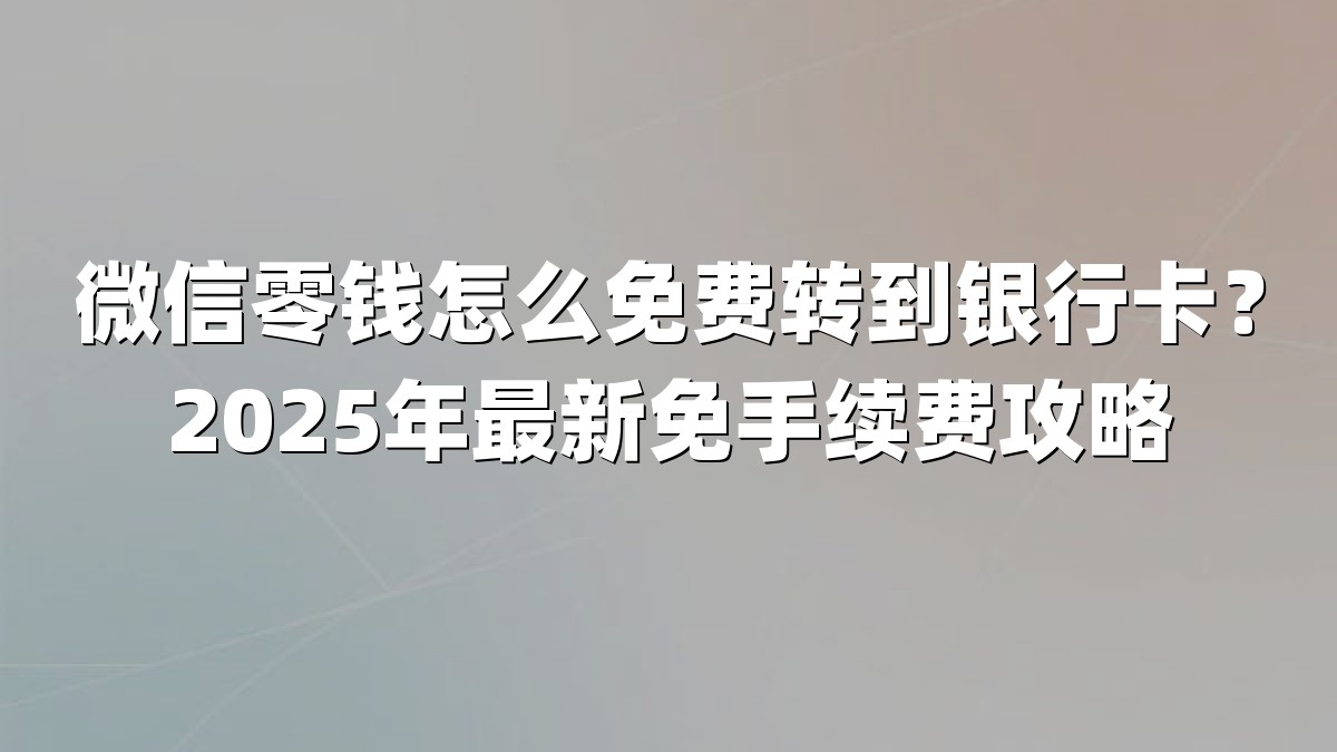 微信零钱怎么免费转到银行卡？2025年最新免手续费攻略