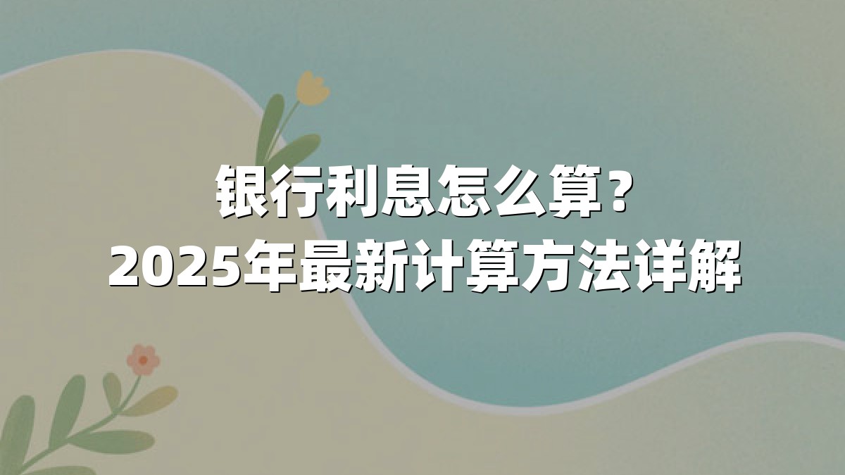 银行利息怎么算？2025年最新计算方法详解