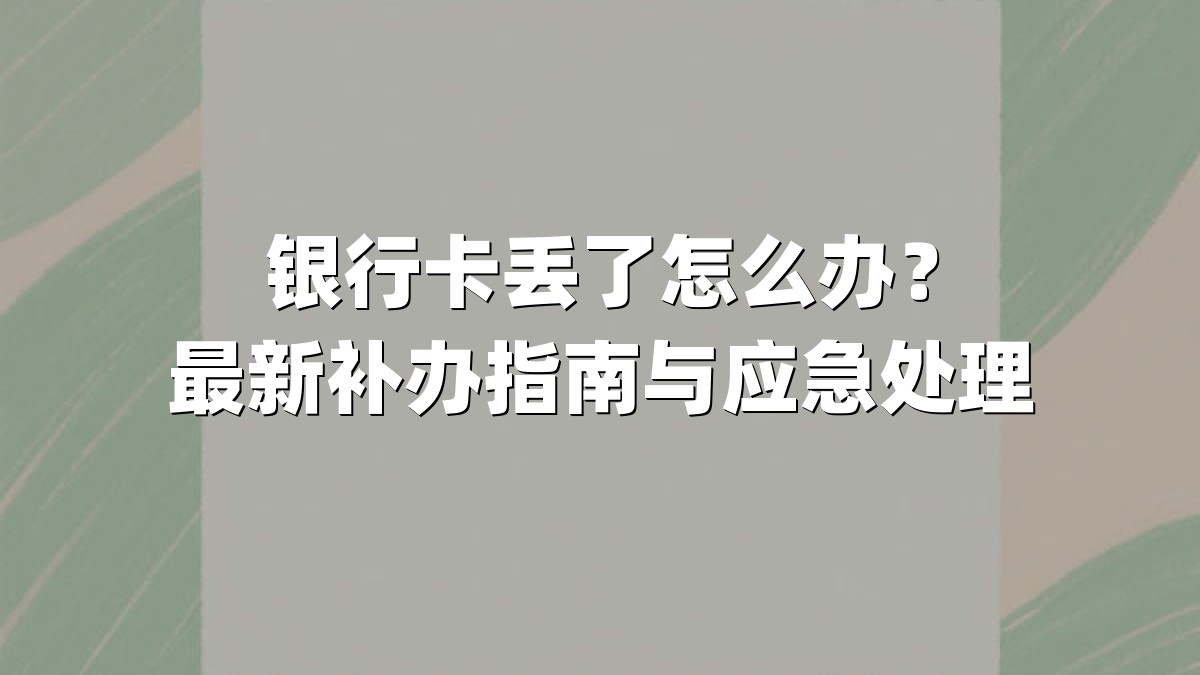 银行卡丢了怎么办?最新补办指南与应急处理