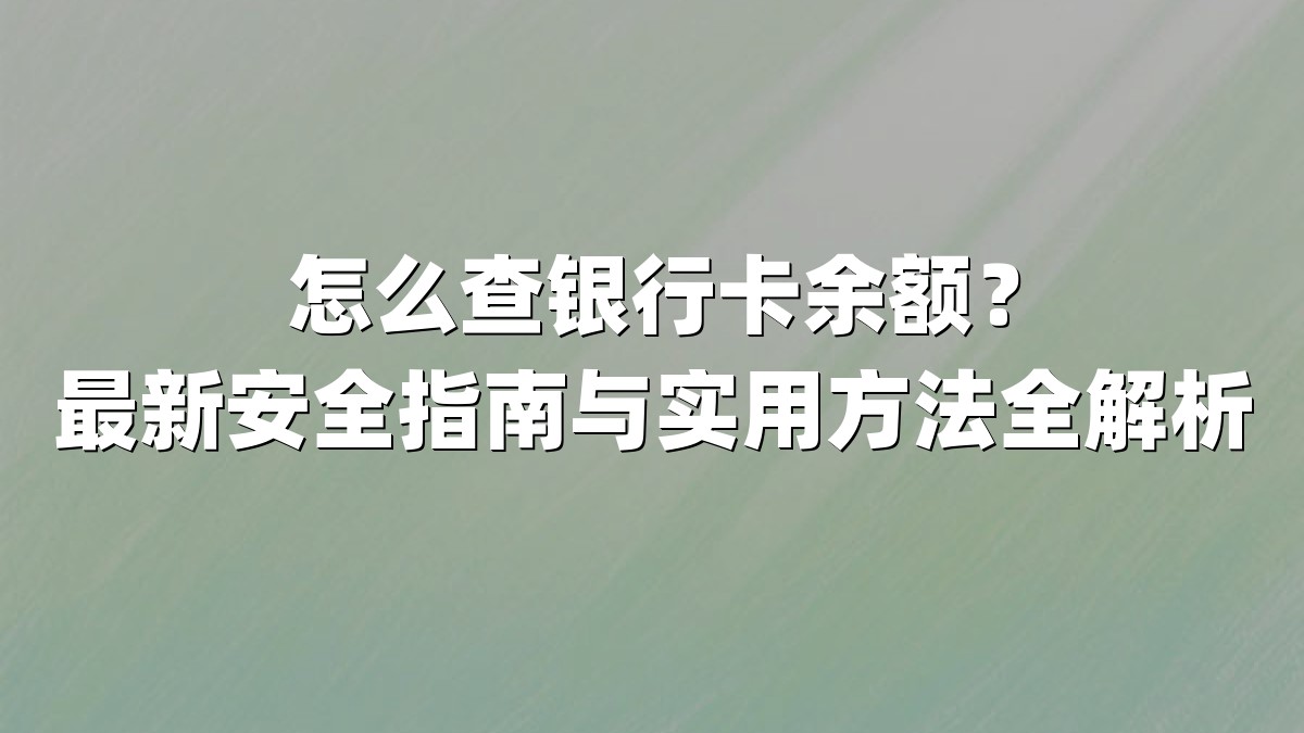 怎么查银行卡余额？最新安全指南与实用方法全解析