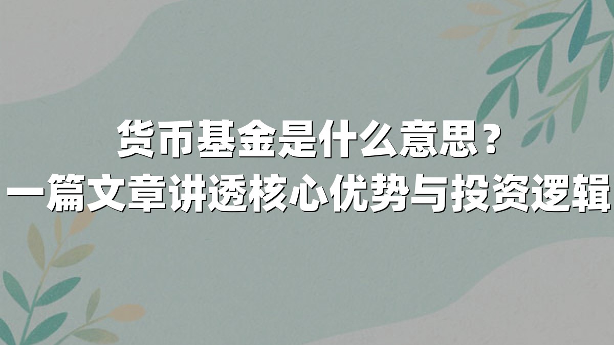 货币基金是什么意思？一篇文章讲透核心优势与投资逻辑