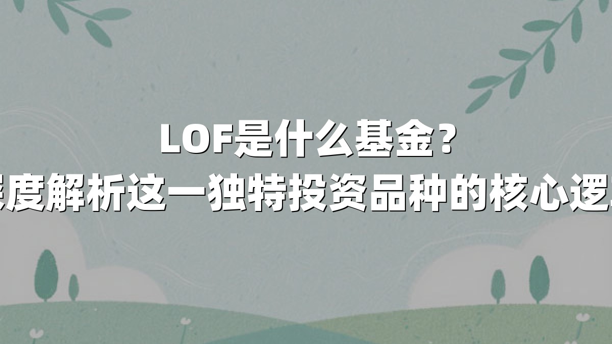 LOF是什么基金?深度解析这一独特投资品种的核心逻辑