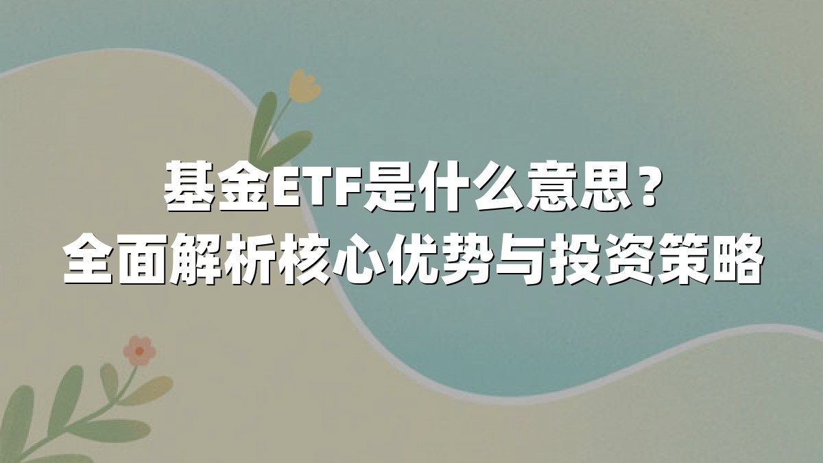 基金ETF是什么意思?全面解析核心优势与投资策略