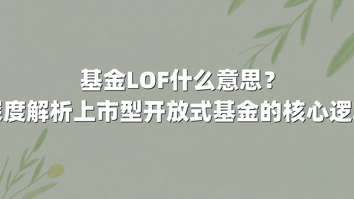 基金LOF什么意思？深度解析上市型开放式基金的核心逻辑