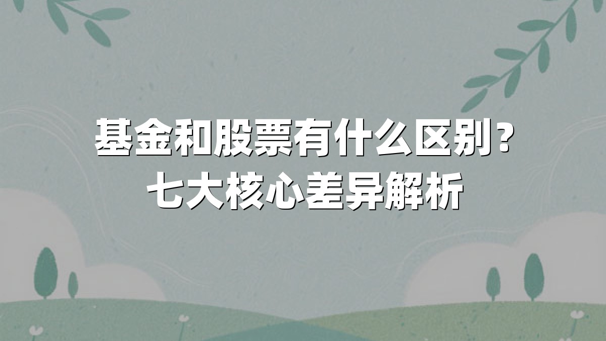 基金和股票有什么区别?七大核心差异解析