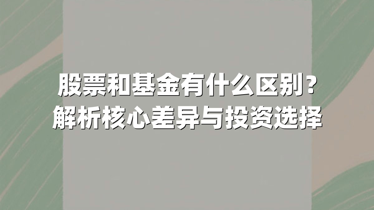 股票和基金有什么区别？解析核心差异与投资选择