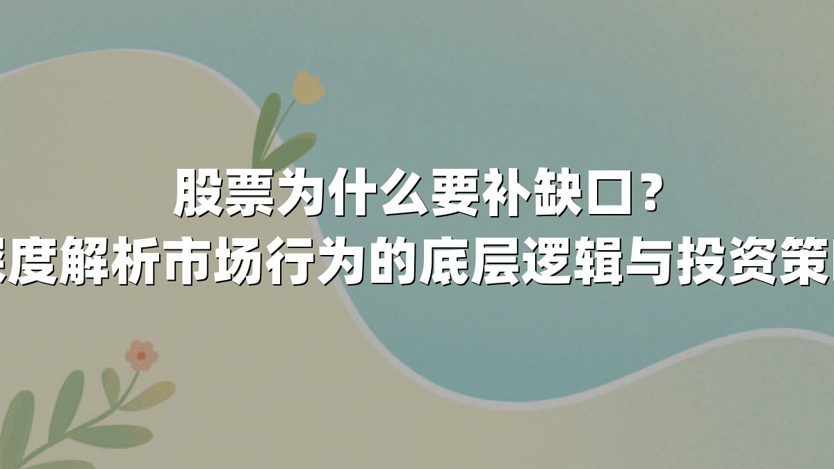 股票为什么要补缺口?深度解析市场行为的底层逻辑与投资策略