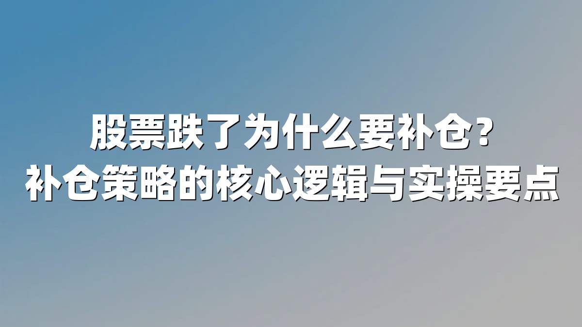 股票跌了为什么要补仓？补仓策略的核心逻辑与实操要点