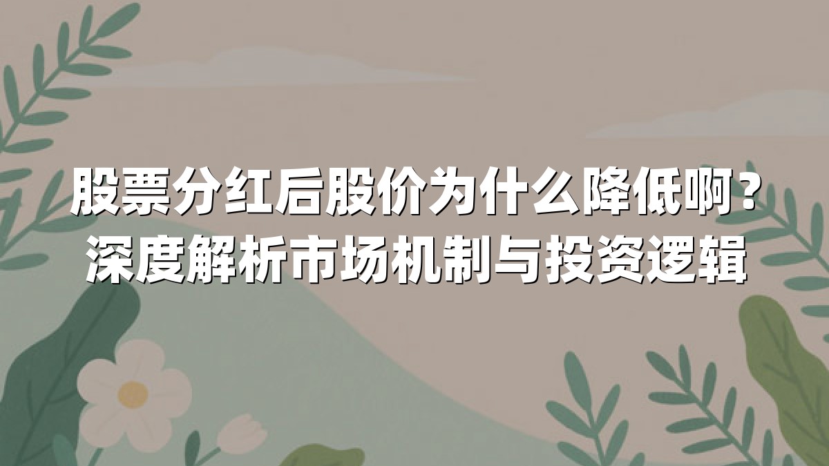 股票分红后股价为什么降低啊?深度解析市场机制与投资逻辑