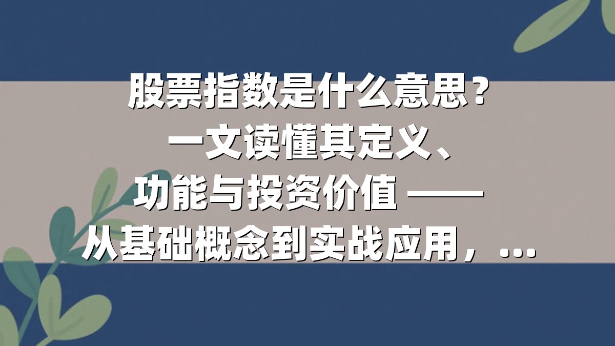 股票指数是什么意思？一文读懂其定义、功能与投资价值 ——从基础概念到实战应用，揭秘全球主流指数的底层逻辑