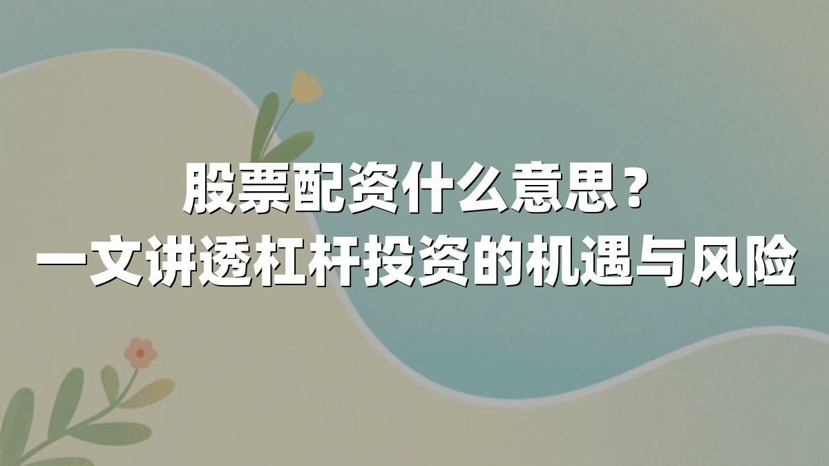 股票配资什么意思?一文讲透杠杆投资的机遇与风险