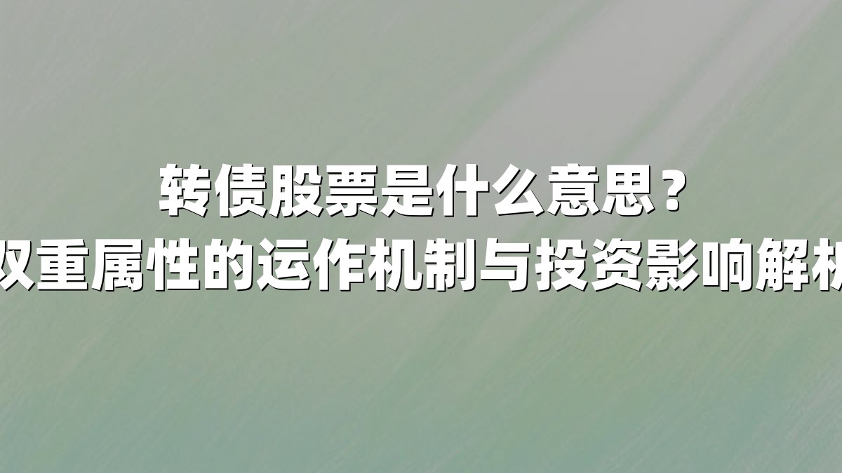 转债股票是什么意思?双重属性的运作机制与投资影响解析