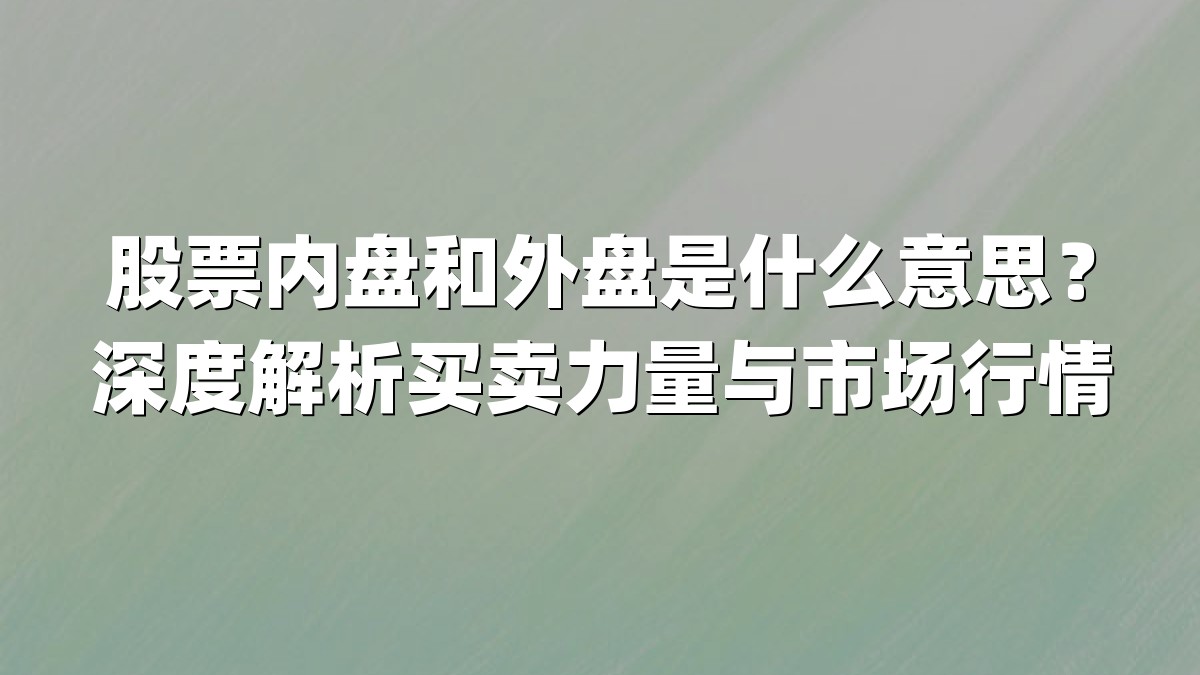 股票内盘和外盘是什么意思？深度解析买卖力量与市场行情