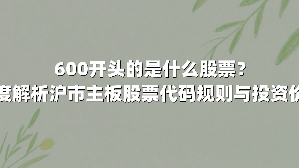 600开头的是什么股票?深度解析沪市主板股票代码规则与投资价值